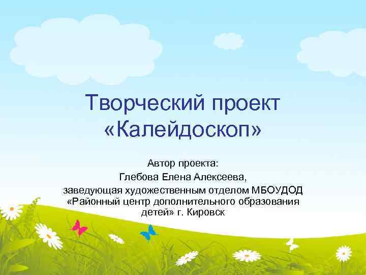 Творческий проект «Калейдоскоп» Автор проекта: Глебова Елена Алексеева, заведующая художественным отделом МБОУДОД «Районный центр