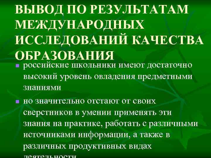 ВЫВОД ПО РЕЗУЛЬТАТАМ МЕЖДУНАРОДНЫХ ИССЛЕДОВАНИЙ КАЧЕСТВА ОБРАЗОВАНИЯ n n российские школьники имеют достаточно высокий