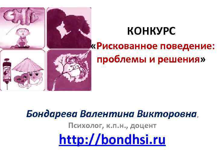 КОНКУРС «Рискованное поведение: проблемы и решения» Бондарева Валентина Викторовна, Психолог, к. п. н. ,