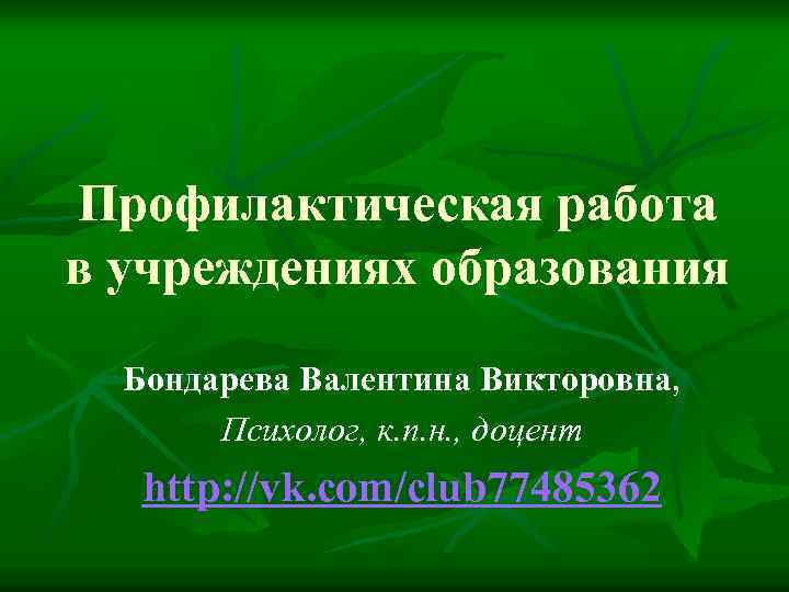 Профилактическая работа в учреждениях образования Бондарева Валентина Викторовна, Психолог, к. п. н. , доцент