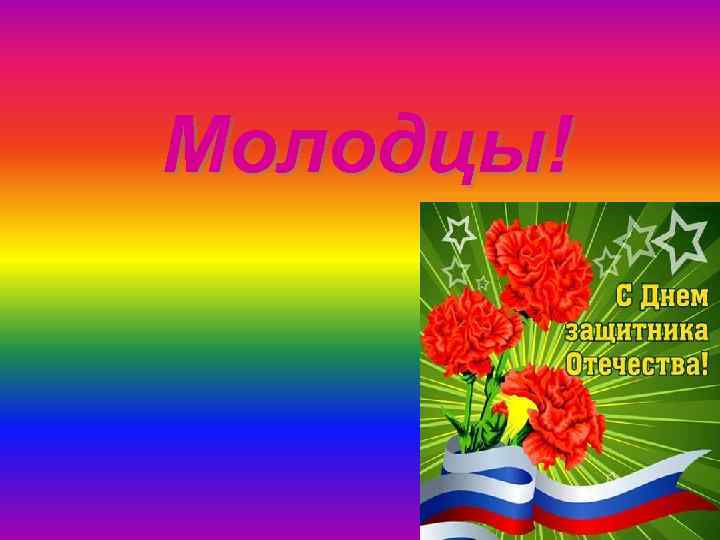 Молодцы! 