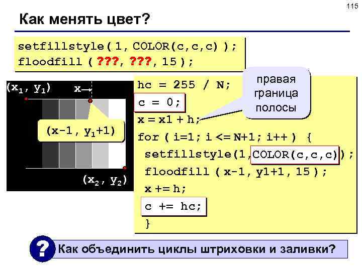 115 Как менять цвет? setfillstyle( 1, COLOR(c, c, c) ); floodfill ( ? ?