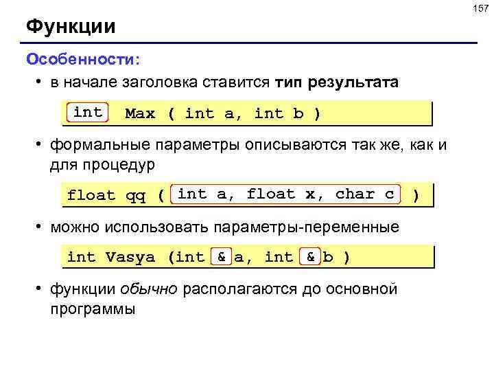 157 Функции Особенности: • в начале заголовка ставится тип результата int Max ( int