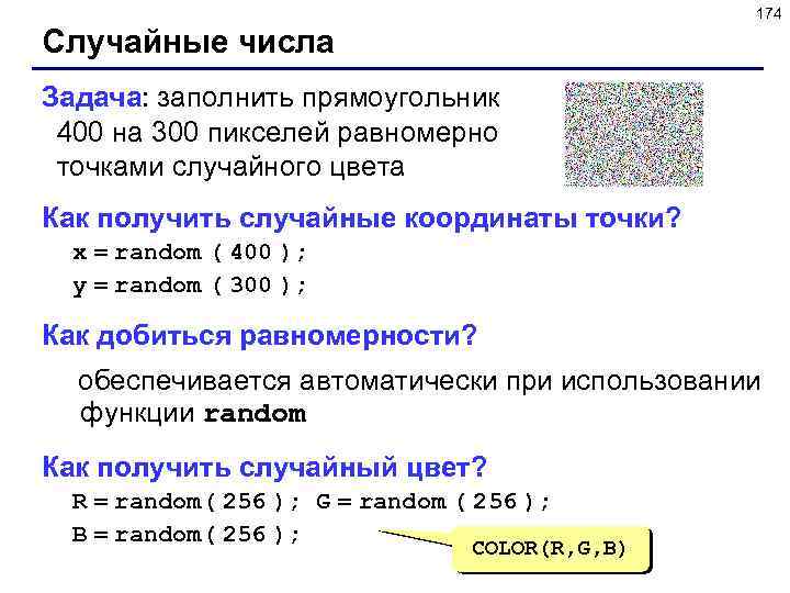 174 Случайные числа Задача: заполнить прямоугольник 400 на 300 пикселей равномерно точками случайного цвета