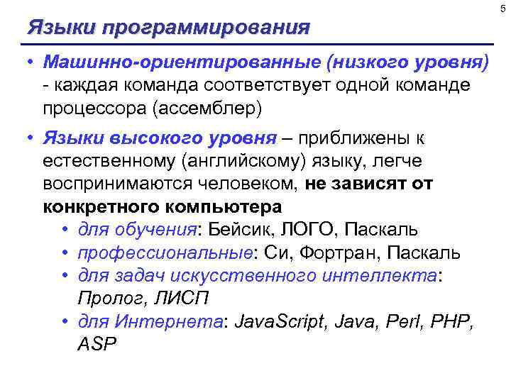 5 Языки программирования • Машинно-ориентированные (низкого уровня) - каждая команда соответствует одной команде процессора