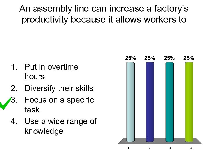 An assembly line can increase a factory’s productivity because it allows workers to 1.