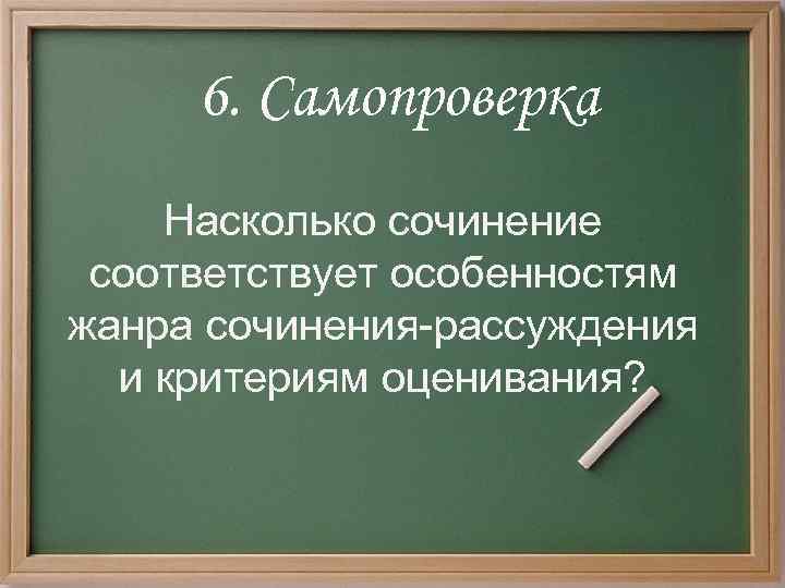 6. Самопроверка Насколько сочинение соответствует особенностям жанра сочинения-рассуждения и критериям оценивания? 