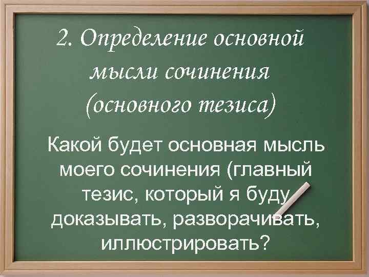 2. Определение основной мысли сочинения (основного тезиса) Какой будет основная мысль моего сочинения (главный