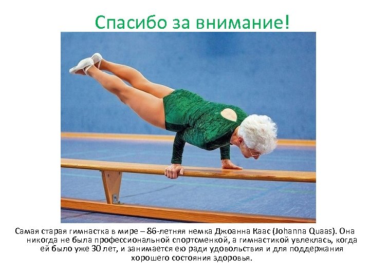 Спасибо за внимание! Самая старая гимнастка в мире – 86 летняя немка Джоанна Каас