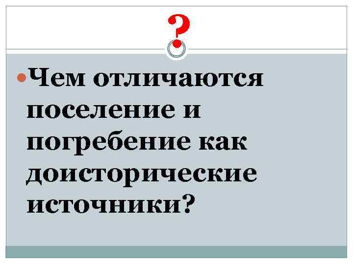 ? Чем отличаются поселение и погребение как доисторические источники? 