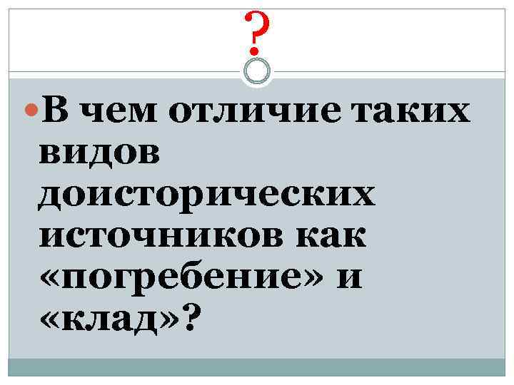 ? В чем отличие таких видов доисторических источников как «погребение» и «клад» ? 