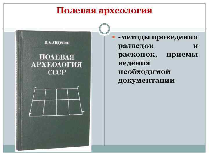 Полевая археология -методы проведения разведок и раскопок, приемы ведения необходимой документации 