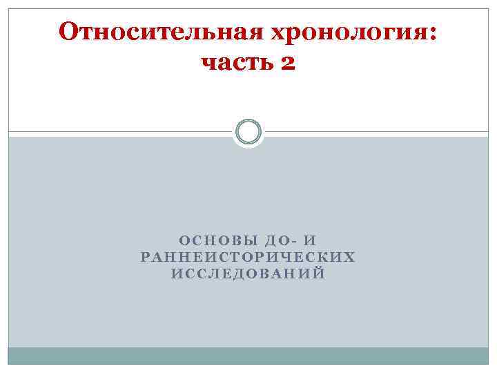 Относительная хронология: часть 2 ОСНОВЫ ДО- И РАННЕИСТОРИЧЕСКИХ ИССЛЕДОВАНИЙ 
