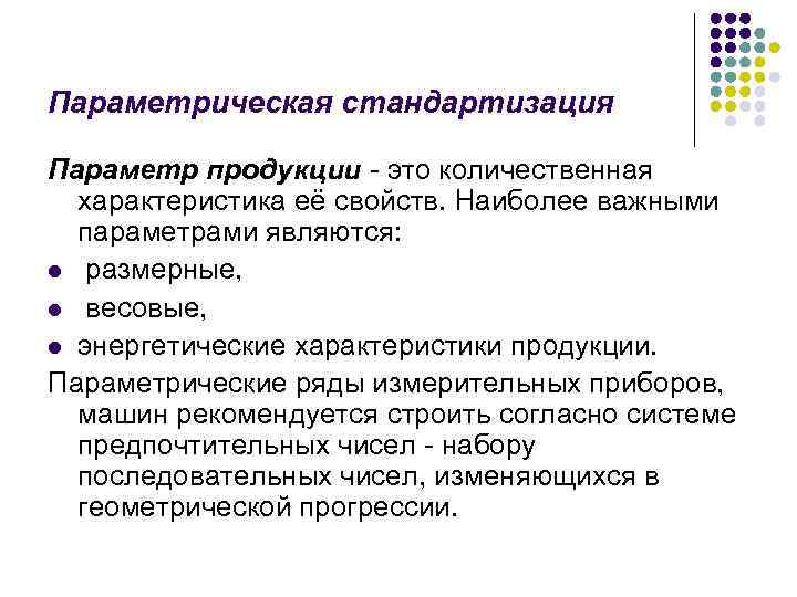 Параметрическая стандартизация Параметр продукции - это количественная характеристика её свойств. Наиболее важными параметрами являются: