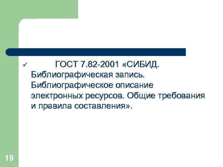 ü 19 ГОСТ 7. 82 -2001 «СИБИД. Библиографическая запись. Библиографическое описание электронных ресурсов. Общие