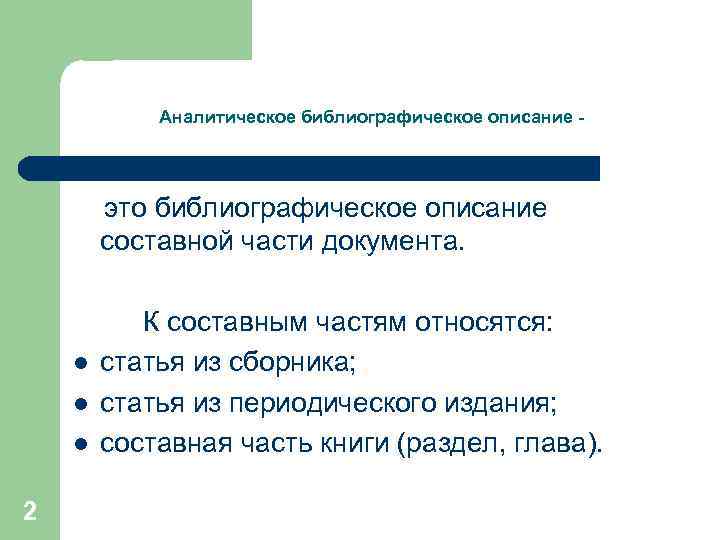 Аналитическое библиографическое описание - это библиографическое описание составной части документа. l l l 2