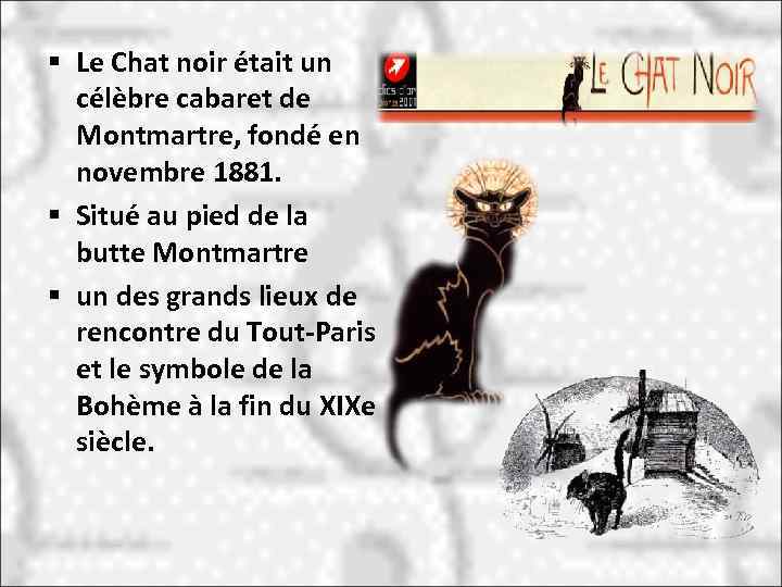 § Le Chat noir était un célèbre cabaret de Montmartre, fondé en novembre 1881.