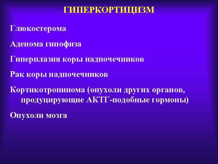 ГИПЕРКОРТИЦИЗМ Глюкостерома Аденома гипофиза Гиперплазия коры надпочечников Рак коры надпочечников Кортикотропинома (опухоли других органов,