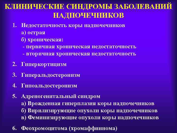 КЛИНИЧЕСКИЕ СИНДРОМЫ ЗАБОЛЕВАНИЙ НАДПОЧЕЧНИКОВ 1. Недостаточность коры надпочечников а) острая б) хроническая: - первичная