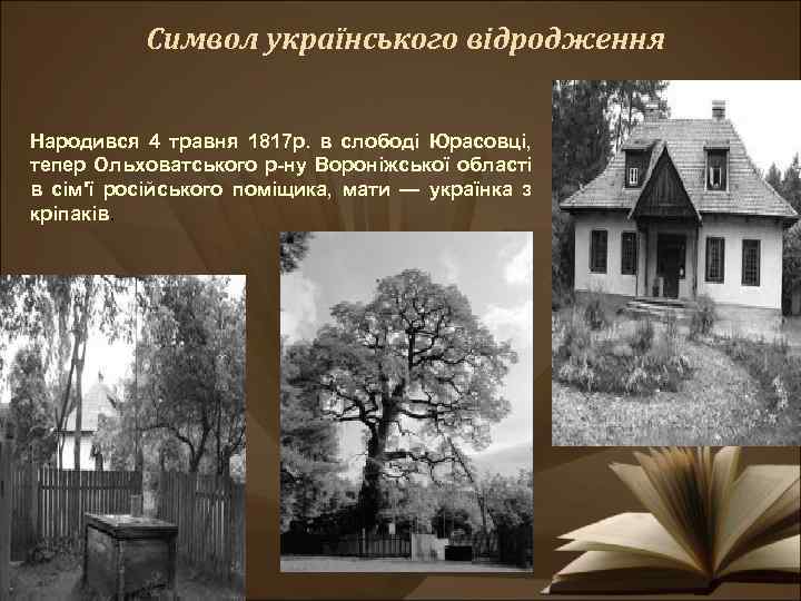 Символ українського відродження Народився 4 травня 1817 р. в слободі Юрасовці, тепер Ольховатського р-ну