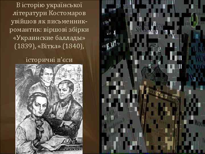В історію української літератури Костомаров увійшов як письменникромантик: віршові збірки «Украинские баллады» (1839), «Вітка»
