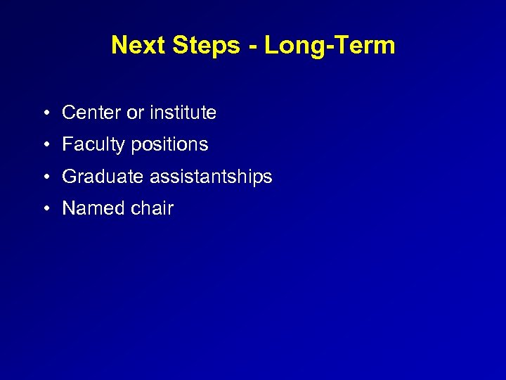 Next Steps - Long-Term • Center or institute • Faculty positions • Graduate assistantships