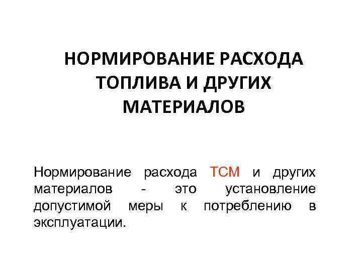НОРМИРОВАНИЕ РАСХОДА ТОПЛИВА И ДРУГИХ МАТЕРИАЛОВ Нормирование расхода ТСМ и других материалов это установление