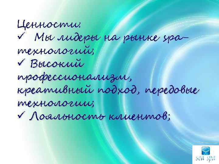 Ценности: ü Мы лидеры на рынке spaтехнологий; ü Высокий профессионализм, креативный подход, передовые технологии;