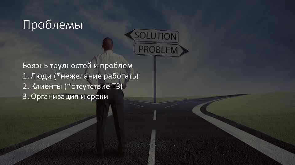 Проблемы Боязнь трудностей и проблем 1. Люди (*нежелание работать) 2. Клиенты (*отсутствие ТЗ) 3.
