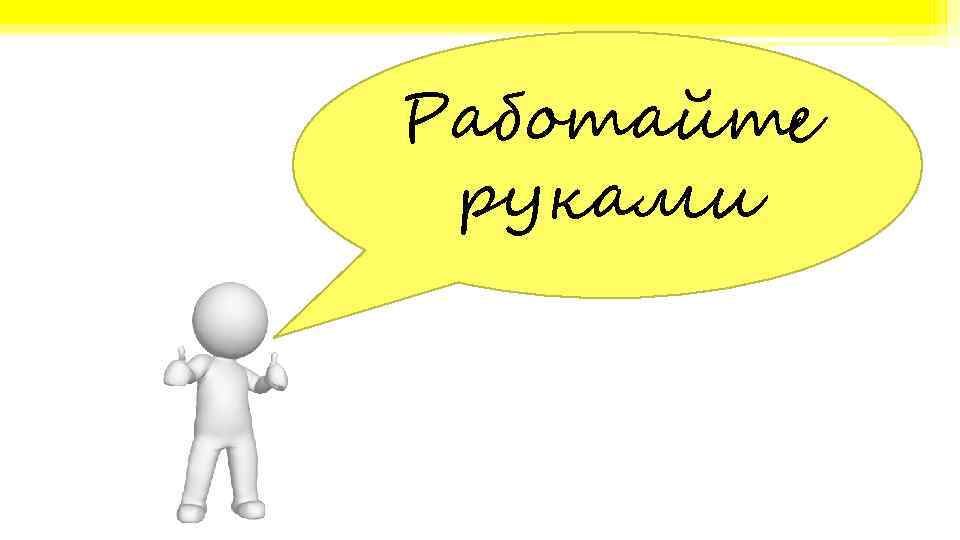 Работайте руками 
