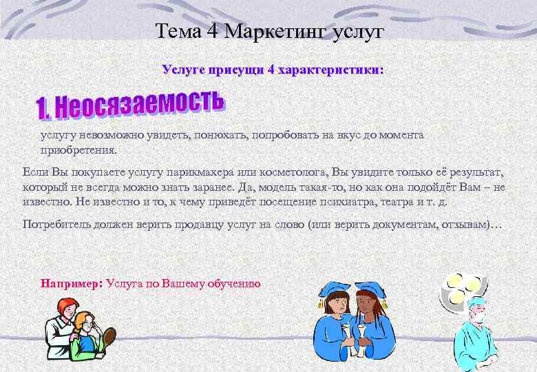 Тема 4 Маркетинг услуг Услуге присущи 4 характеристики: услугу невозможно увидеть, понюхать, попробовать на