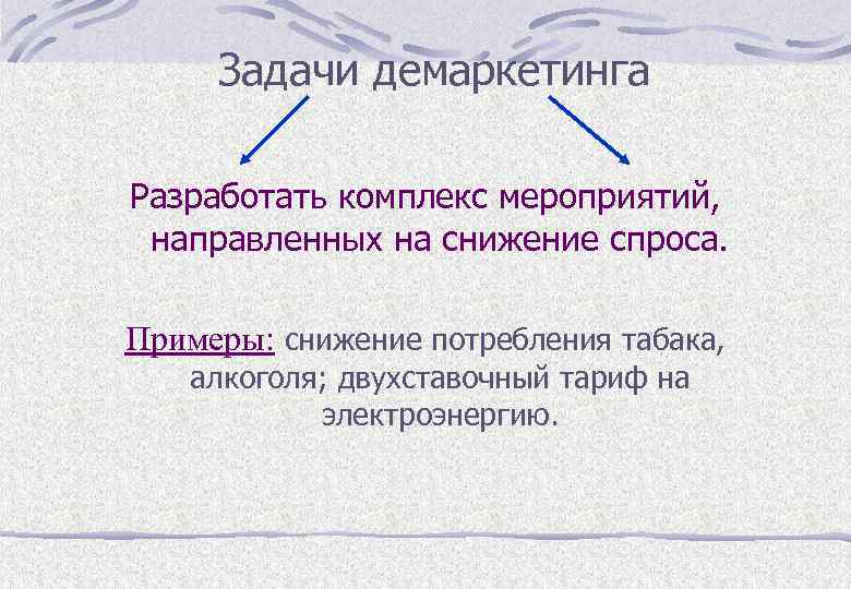 Задачи демаркетинга Разработать комплекс мероприятий, направленных на снижение спроса. Примеры: снижение потребления табака, алкоголя;
