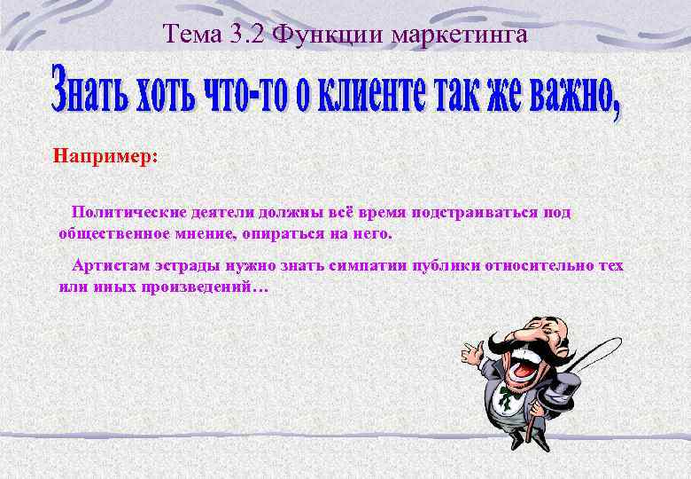 Тема 3. 2 Функции маркетинга Например: Политические деятели должны всё время подстраиваться под общественное