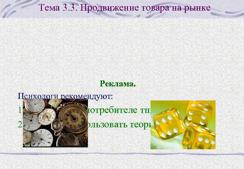 Тема 3. 3. Продвижение товара на рынке Реклама. Психологи рекомендуют: 1. Развивать в потребителе