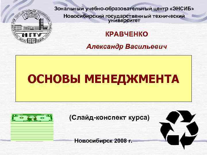 Зональный учебно-образовательный центр «ЭНСИБ» Новосибирский государственный технический университет КРАВЧЕНКО Александр Васильевич ОСНОВЫ МЕНЕДЖМЕНТА (Слайд-конспект