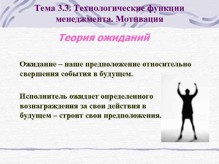 Тема 3. 3. Технологические функции менеджмента. Мотивация Теория ожиданий Ожидание – наше предположение относительно