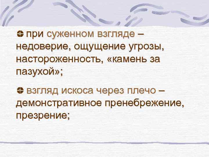 при суженном взгляде – недоверие, ощущение угрозы, настороженность, «камень за пазухой» ; взгляд искоса