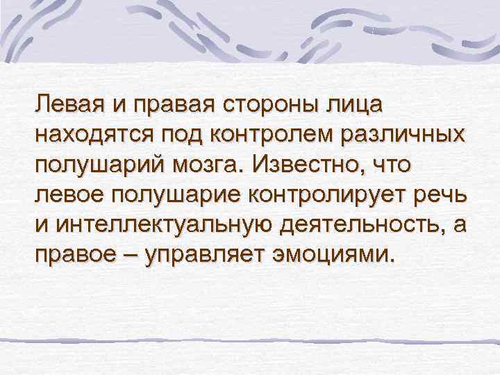 Левая и правая стороны лица находятся под контролем различных полушарий мозга. Известно, что левое