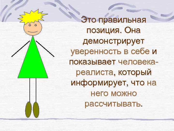 Это правильная позиция. Она демонстрирует уверенность в себе и показывает человекареалиста, который информирует, что