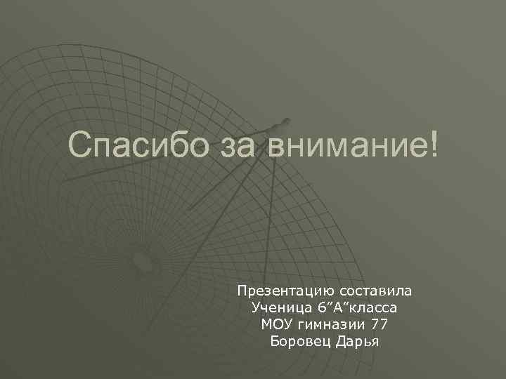 Спасибо за внимание! Презентацию составила Ученица 6”А”класса МОУ гимназии 77 Боровец Дарья 