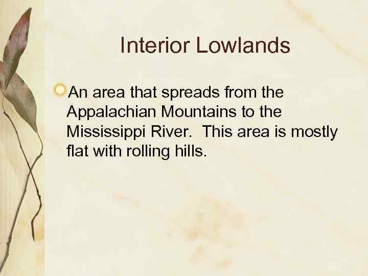 Interior Lowlands An area that spreads from the Appalachian Mountains to the Mississippi River.