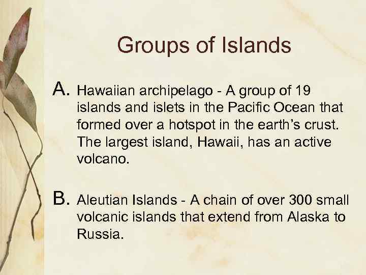 Groups of Islands A. Hawaiian archipelago - A group of 19 islands and islets