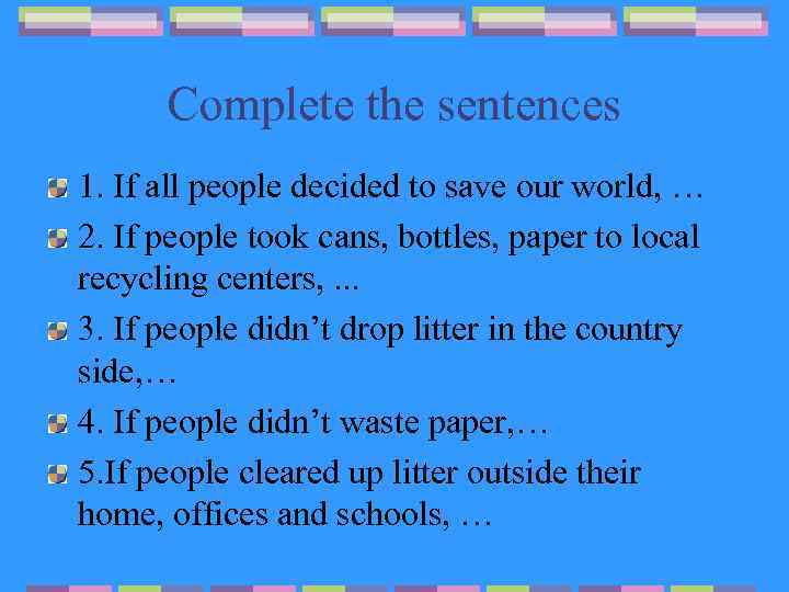 Complete the sentences 1. If all people decided to save our world, … 2.