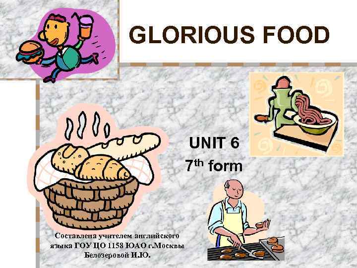 GLORIOUS FOOD UNIT 6 7 th form Составлена учителем английского языка ГОУ ЦО 1158