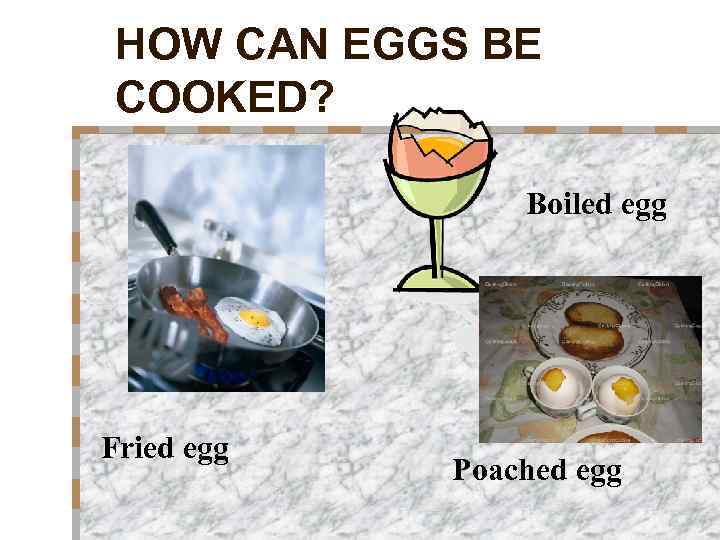 HOW CAN EGGS BE COOKED? Boiled egg Fried egg Poached egg 