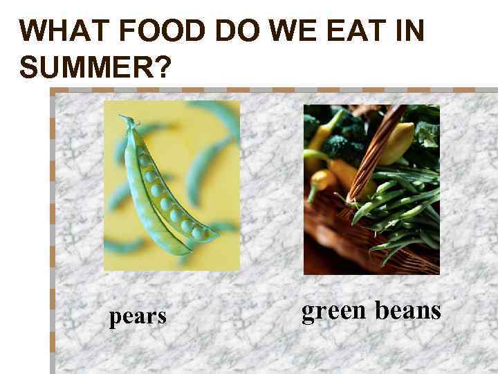 WHAT FOOD DO WE EAT IN SUMMER? pears green beans 