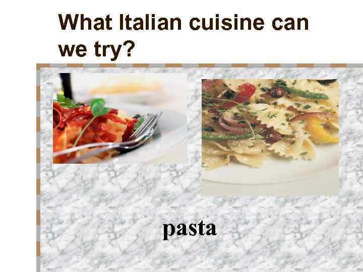 What Italian cuisine can we try? pasta 