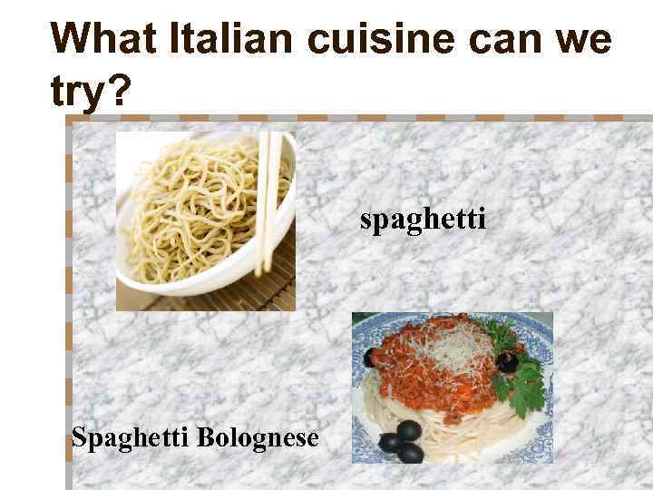 What Italian cuisine can we try? spaghetti Spaghetti Bolognese 