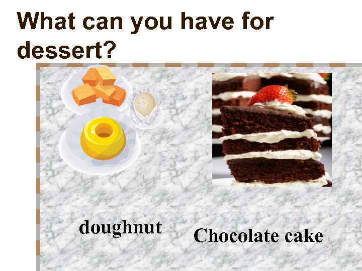 What can you have for dessert? doughnut Chocolate cake 