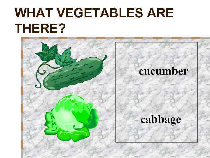 WHAT VEGETABLES ARE THERE? cucumber cabbage 